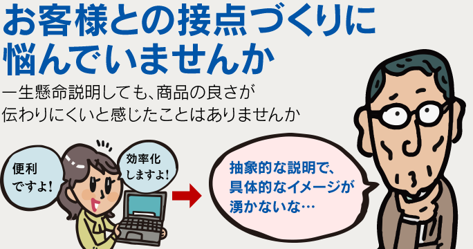 お客様との接点づくりに悩んでいませんか 一生懸命説明しても、商品の良さが伝わりにくいと感じたことはありませんか